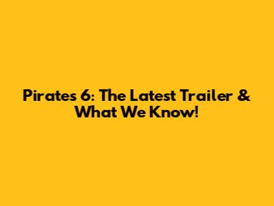 Pirates 6: The Latest Trailer & What We Know!