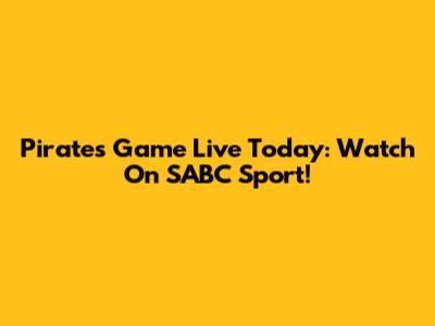 Pirates Game Live Today: Watch On SABC Sport!