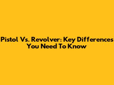 Pistol Vs. Revolver: Key Differences You Need To Know