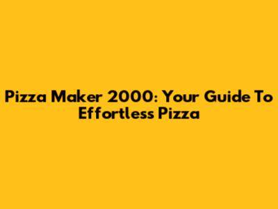 Pizza Maker 2000: Your Guide To Effortless Pizza