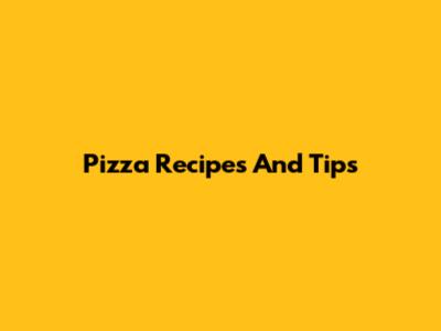 Pizza Recipes And Tips