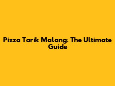 Pizza Tarik Malang: The Ultimate Guide