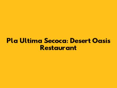 Pla Ultima Secoca: Desert Oasis Restaurant