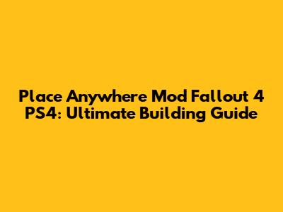 Place Anywhere Mod Fallout 4 PS4: Ultimate Building Guide