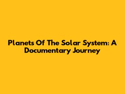 Planets Of The Solar System: A Documentary Journey