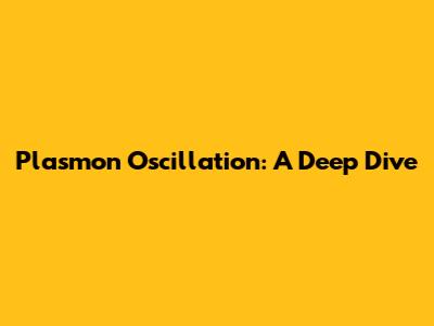 Plasmon Oscillation: A Deep Dive