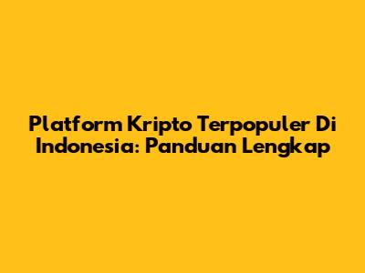 Platform Kripto Terpopuler Di Indonesia: Panduan Lengkap