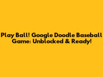 Play Ball! Google Doodle Baseball Game: Unblocked & Ready!