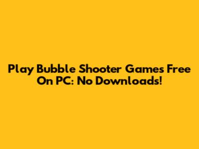 Play Bubble Shooter Games Free On PC: No Downloads!