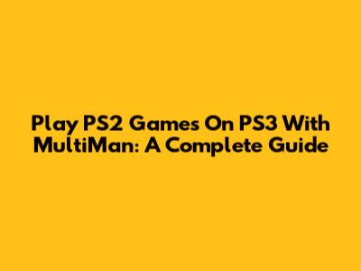 Play PS2 Games On PS3 With MultiMan: A Complete Guide