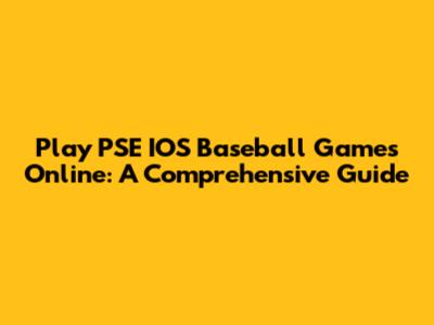 Play PSE IOS Baseball Games Online: A Comprehensive Guide