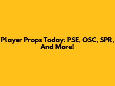 Player Props Today: PSE, OSC, SPR, And More!