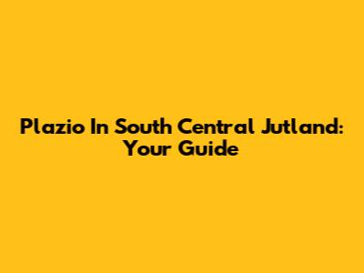 Plazio In South Central Jutland: Your Guide
