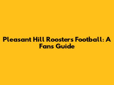Pleasant Hill Roosters Football: A Fan's Guide