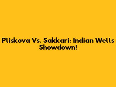 Pliskova Vs. Sakkari: Indian Wells Showdown!