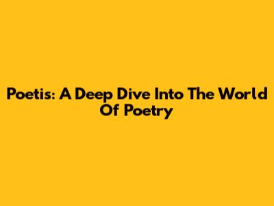 Poetis: A Deep Dive Into The World Of Poetry