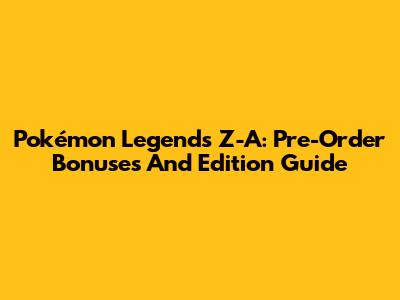 Pokémon Legends Z-A: Pre-Order Bonuses And Edition Guide