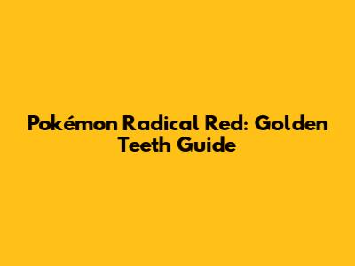 Pokémon Radical Red: Golden Teeth Guide