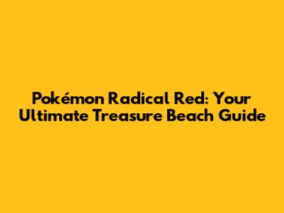 Pokémon Radical Red: Your Ultimate Treasure Beach Guide