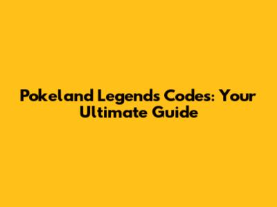 Pokeland Legends Codes: Your Ultimate Guide