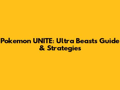 Pokemon UNITE: Ultra Beasts Guide & Strategies