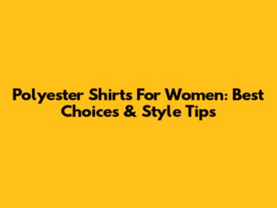 Polyester Shirts For Women: Best Choices & Style Tips