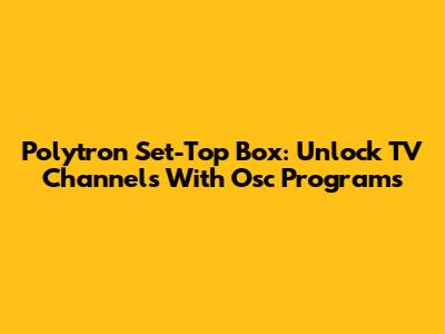 Polytron Set-Top Box: Unlock TV Channels With Osc Programs