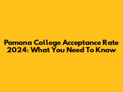 Pomona College Acceptance Rate 2024: What You Need To Know