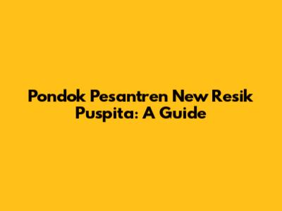 Pondok Pesantren New Resik Puspita: A Guide