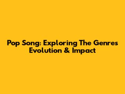 Pop Song: Exploring The Genre's Evolution & Impact