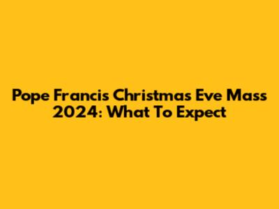 Pope Francis' Christmas Eve Mass 2024: What To Expect