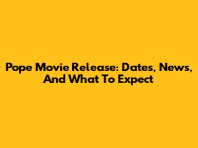 Pope Movie Release: Dates, News, And What To Expect
