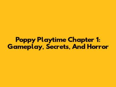 Poppy Playtime Chapter 1: Gameplay, Secrets, And Horror