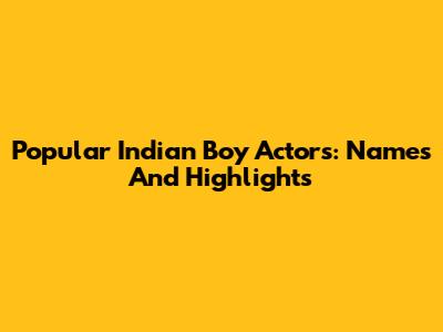 Popular Indian Boy Actors: Names And Highlights