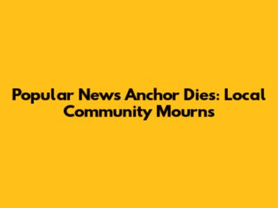 Popular News Anchor Dies: Local Community Mourns