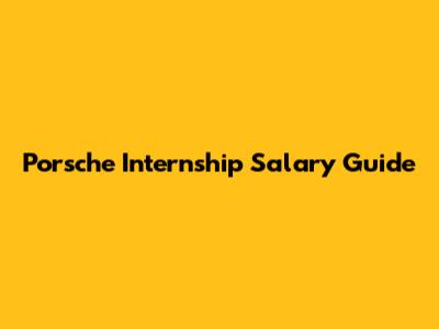 Porsche Internship Salary Guide