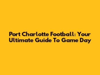 Port Charlotte Football: Your Ultimate Guide To Game Day