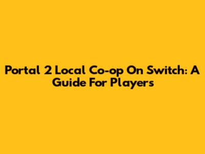 Portal 2 Local Co-op On Switch: A Guide For Players