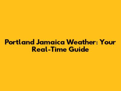 Portland Jamaica Weather: Your Real-Time Guide