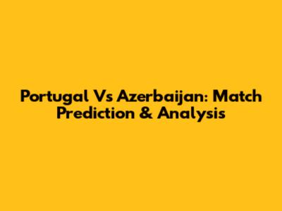 Portugal Vs Azerbaijan: Match Prediction & Analysis