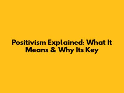 Positivism Explained: What It Means & Why It's Key