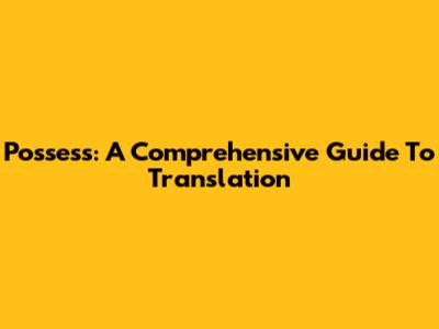Possess: A Comprehensive Guide To Translation