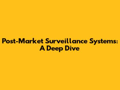 Post-Market Surveillance Systems: A Deep Dive