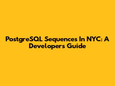 PostgreSQL Sequences In NYC: A Developer's Guide