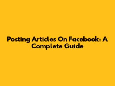 Posting Articles On Facebook: A Complete Guide