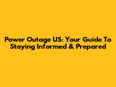 Power Outage US: Your Guide To Staying Informed & Prepared