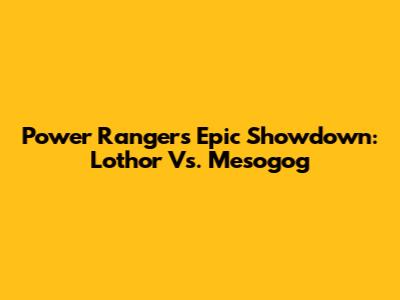 Power Rangers' Epic Showdown: Lothor Vs. Mesogog