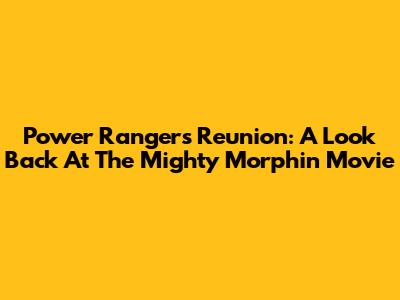 Power Rangers Reunion: A Look Back At The Mighty Morphin Movie
