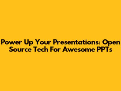 Power Up Your Presentations: Open Source Tech For Awesome PPTs