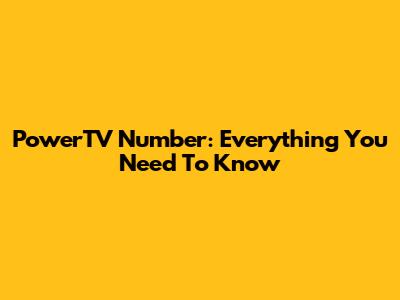 PowerTV Number: Everything You Need To Know